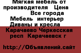 Мягкая мебель от производителя › Цена ­ 10 950 - Все города Мебель, интерьер » Диваны и кресла   . Карачаево-Черкесская респ.,Карачаевск г.